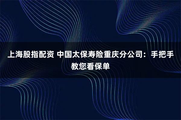 上海股指配资 中国太保寿险重庆分公司：手把手教您看保单