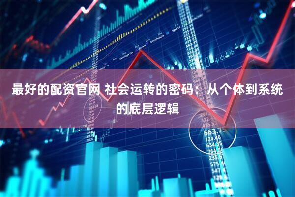最好的配资官网 社会运转的密码：从个体到系统的底层逻辑