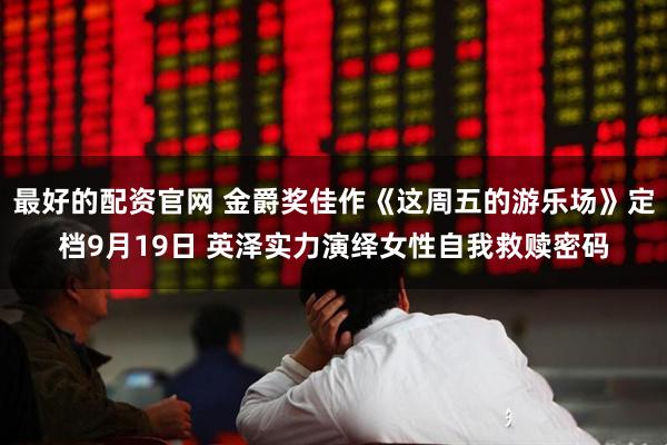 最好的配资官网 金爵奖佳作《这周五的游乐场》定档9月19日 英泽实力演绎女性自我救赎密码