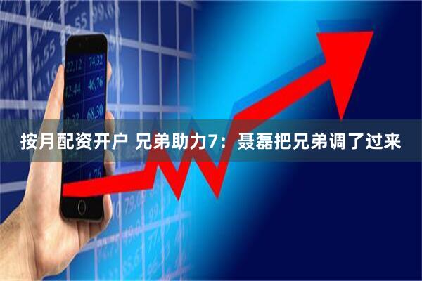 按月配资开户 兄弟助力7：聂磊把兄弟调了过来