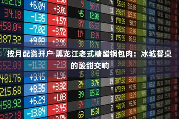 按月配资开户 黑龙江老式糖醋锅包肉：冰城餐桌的酸甜交响