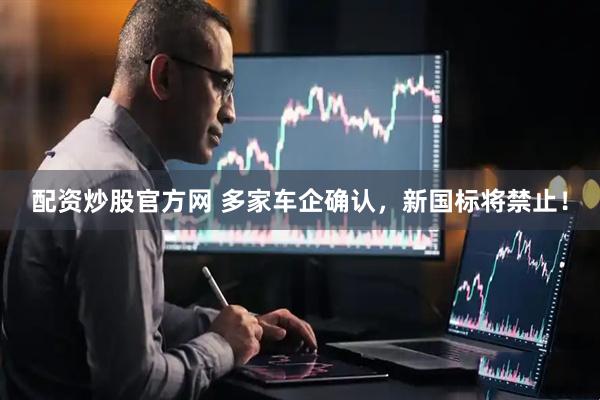 配资炒股官方网 多家车企确认，新国标将禁止！