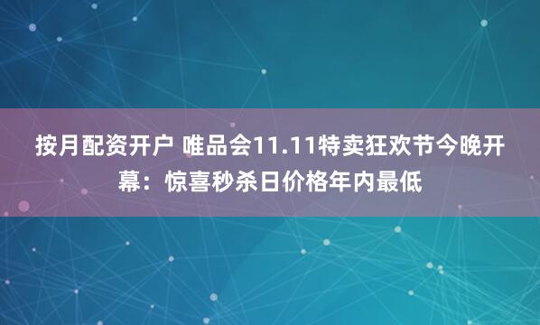 按月配资开户 唯品会11.11特卖狂欢节今晚开幕：惊喜秒杀日价格年内最低