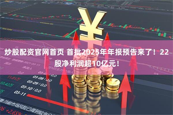 炒股配资官网首页 首批2025年年报预告来了！22股净利润超10亿元！