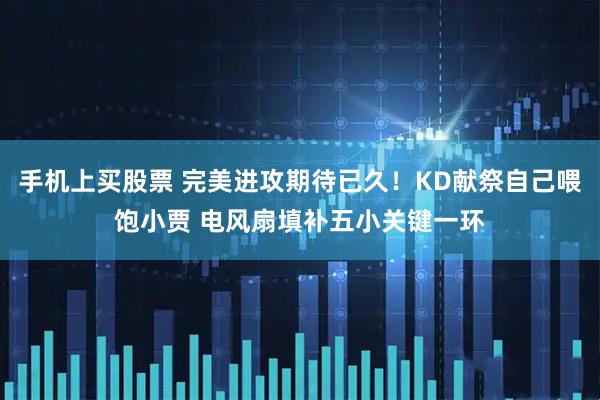 手机上买股票 完美进攻期待已久！KD献祭自己喂饱小贾 电风扇填补五小关键一环