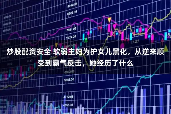 炒股配资安全 软弱主妇为护女儿黑化，从逆来顺受到霸气反击，她经历了什么