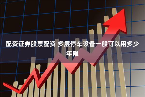 配资证券股票配资 多层停车设备一般可以用多少年限