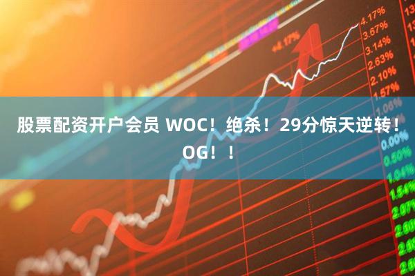 股票配资开户会员 WOC！绝杀！29分惊天逆转！OG！！